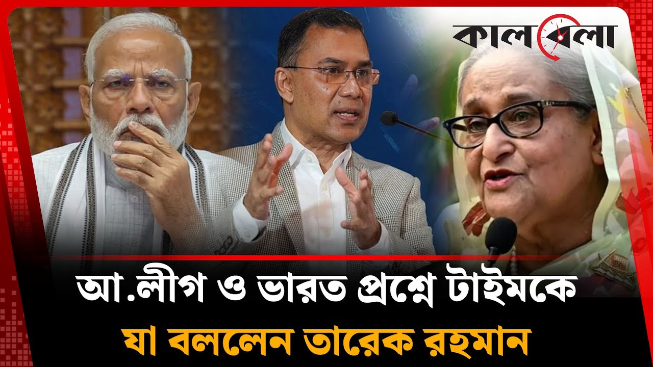 আ.লীগ ও ভারত প্রশ্নে আন্তর্জাতিক গণমাধ্যমে যা বললেন তারেক রহমান | Tarique Rahman | Kalbela News