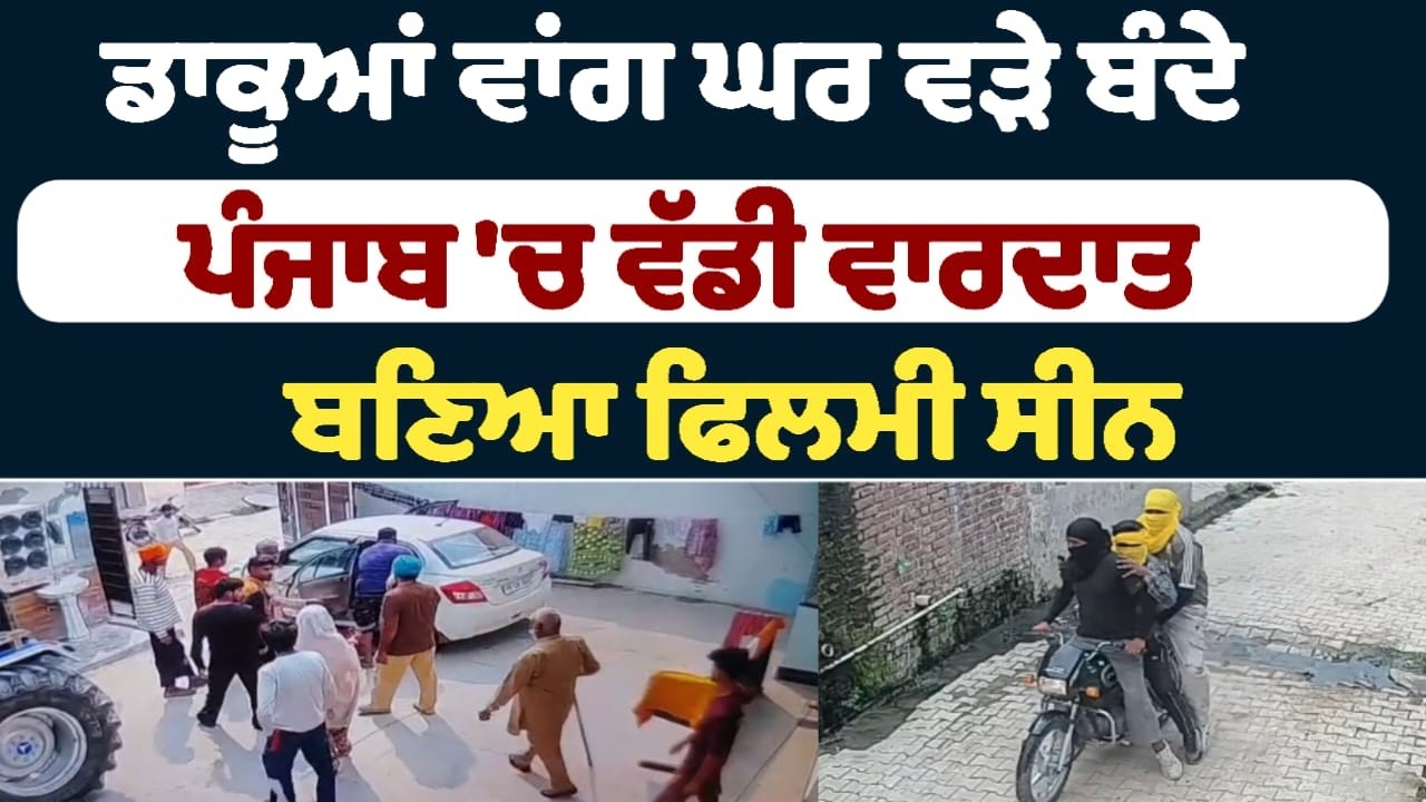ਡਾਕੂਆਂ ਵਾਂਗ ਘਰ ਵੜੇ ਬੰਦੇ ! ਪੰਜਾਬ 'ਚ ਵੱਡੀ ਵਾਰਦਾਤ !