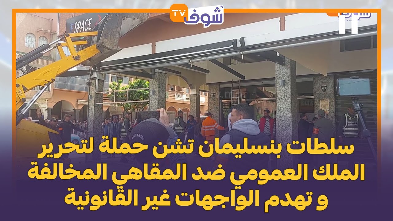 سلطات بنسليمان تشن حملة لتحرير الملك العمومي ضد المقاهي المخالفة و تهدم الواجهات غير القانونية