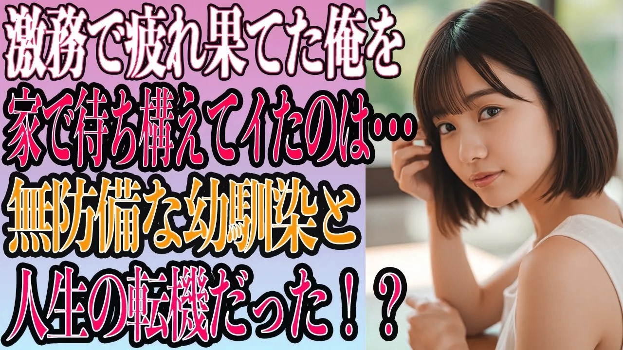 【ほんわか馴れ初め】連日残業の果てに帰宅した俺を待っていたのは、無防備すぎる格好の幼馴染と人生の転機だった【いい話・朗読・泣ける話】