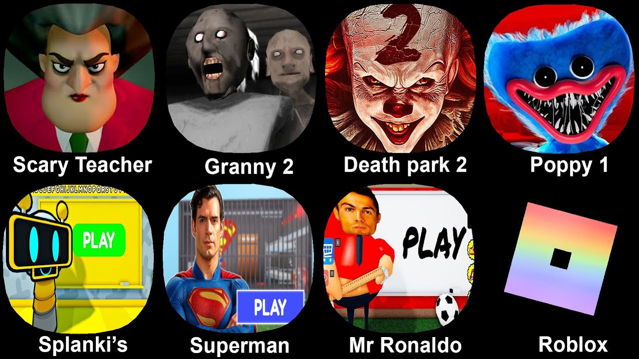 Scary Teacher, Granny 2, Death park 2, Poppy 1, Fun Bot Splanki's, Superman, Mr Ronaldo, Roblox