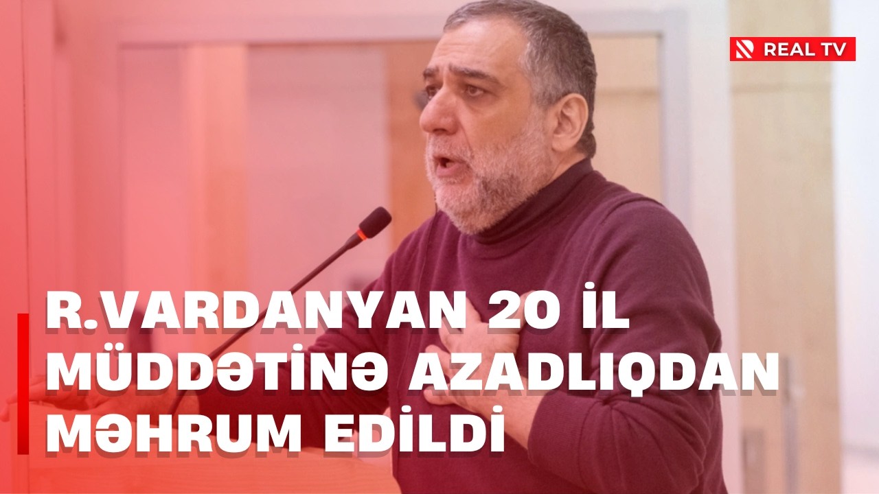 R.Vardanyan 20 il müddətinə azadlıqdan məhrum edildi
