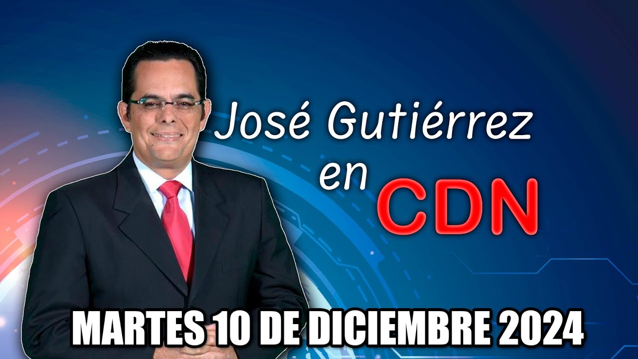 JOSÉ GUTIÉRREZ EN CDN - MARTES 10 DE DICIEMBRE 2024