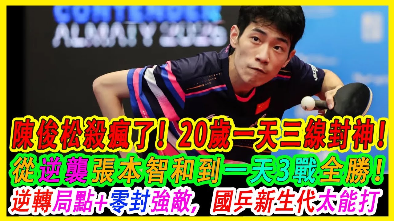 陳俊松殺瘋了！20歲陳俊松壹天三線封神！從逆襲張本智和到壹天3戰全勝！逆轉局點+零封強敵，國乒新生代太能打