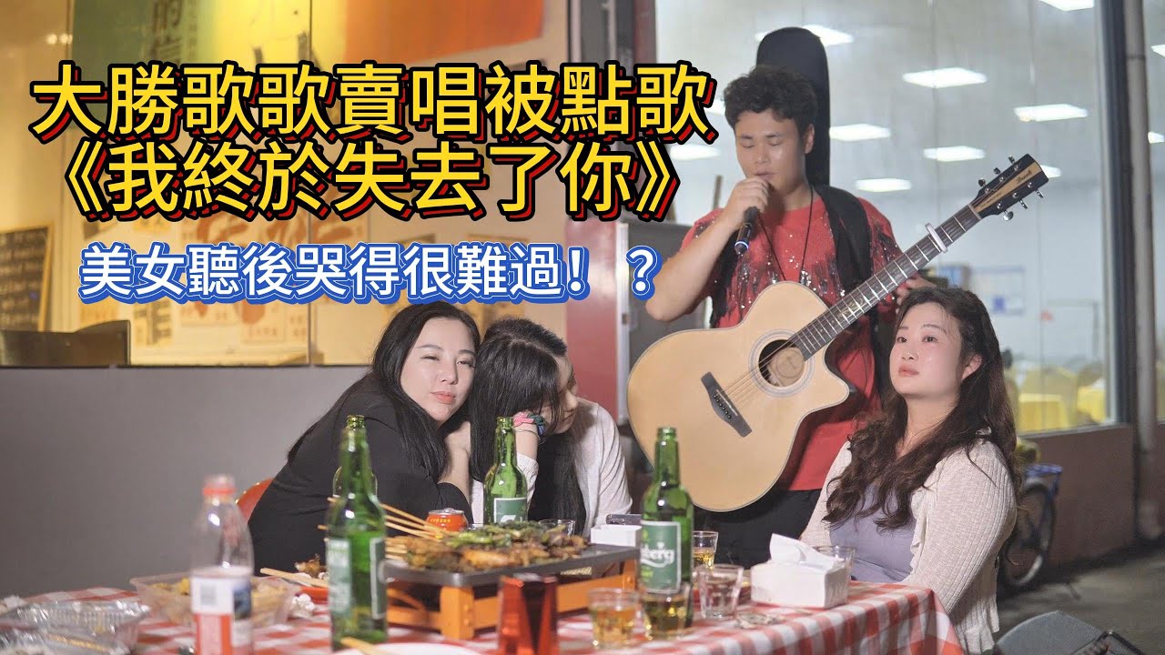 大勝歌歌賣唱被點歌《我終於失去了你》，美女聽後哭得很難過！ ？【cover.大勝歌歌】