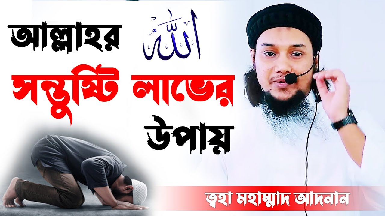আল্লাহর সন্তুষ্টি লাভের উপায় _ ত্বহা মহাম্মাদ আদনান _ ইসলামের আলোচনা - Discussion of Islam