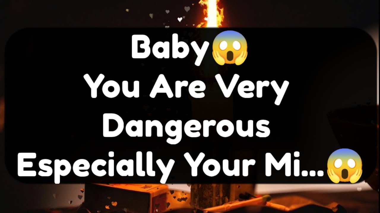 Current Thoughts And Feelings Of Your Person Love Messages Baby You Are Very Dangerous Especially
