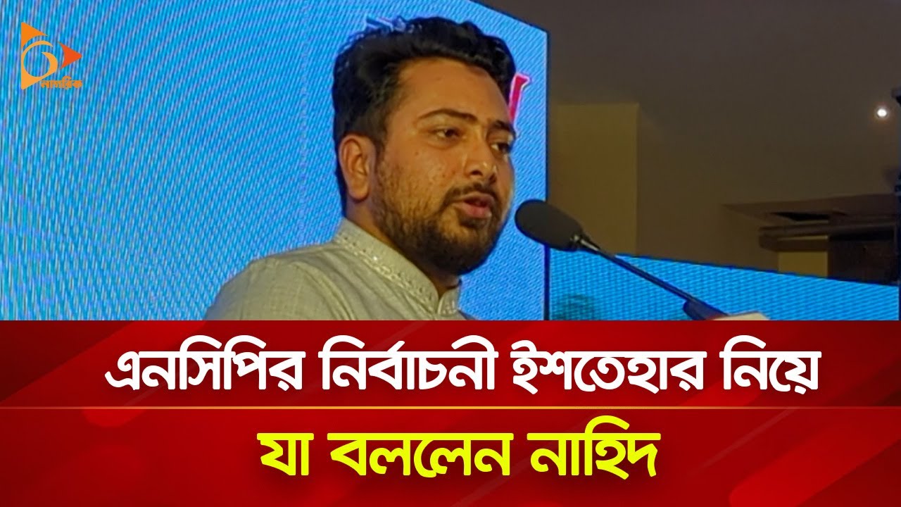 এনসিপির নির্বাচনী ইশতেহার নিয়ে যা বললেন নাহিদ | Nagorik TV