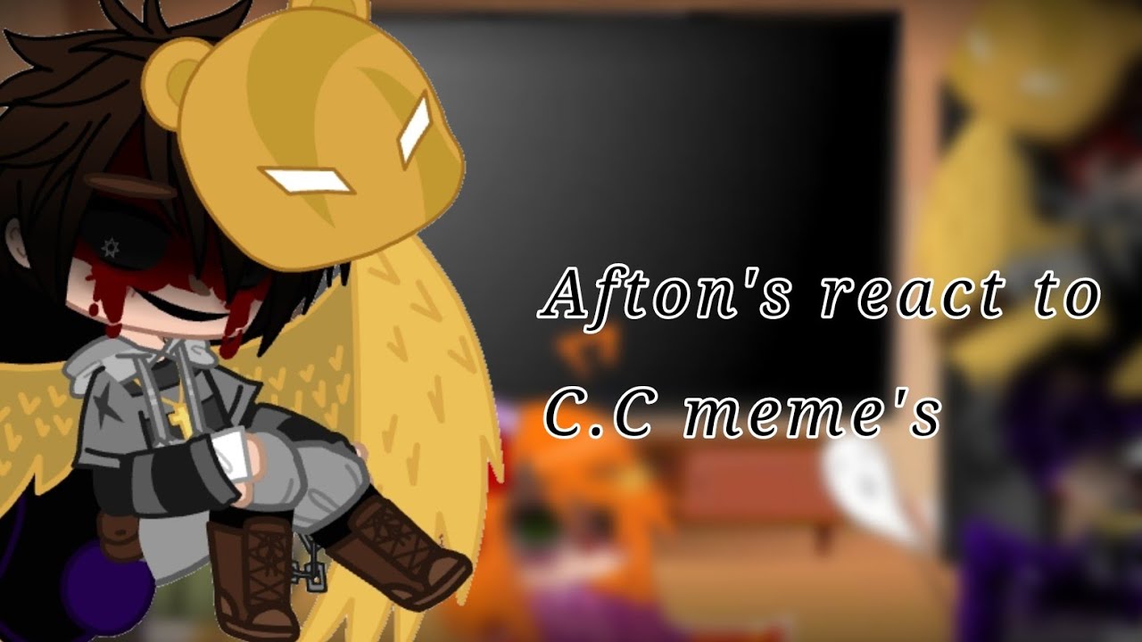 Afton's react to C.C meme's/// All the meme's belong to there rightfull owners :)  1/5 ?