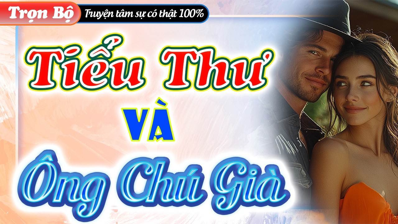 Siêu Phẩm truyện thực tế Việt Nam 2026 - TIỂU THƯ VÀ ÔNG CHÚ GIÀ - Ai nghe cũng thích thú