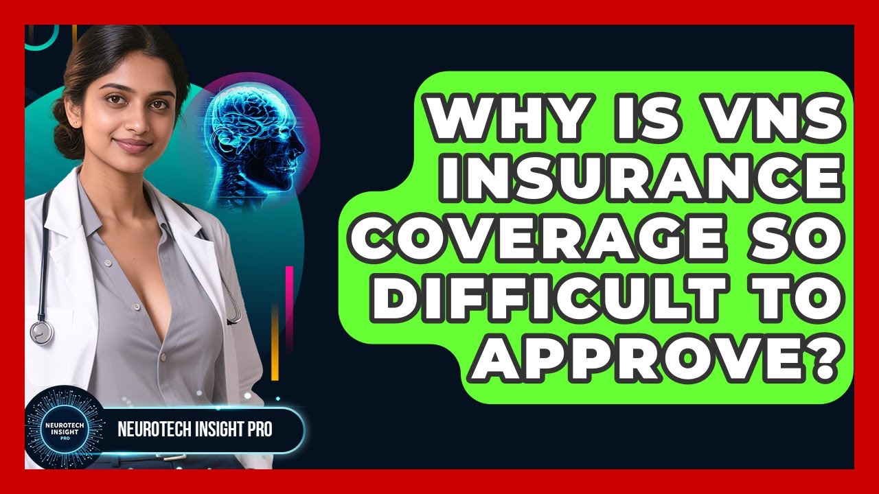 Why Is VNS Insurance Coverage So Difficult To Approve? - Neurotech Insight Pro