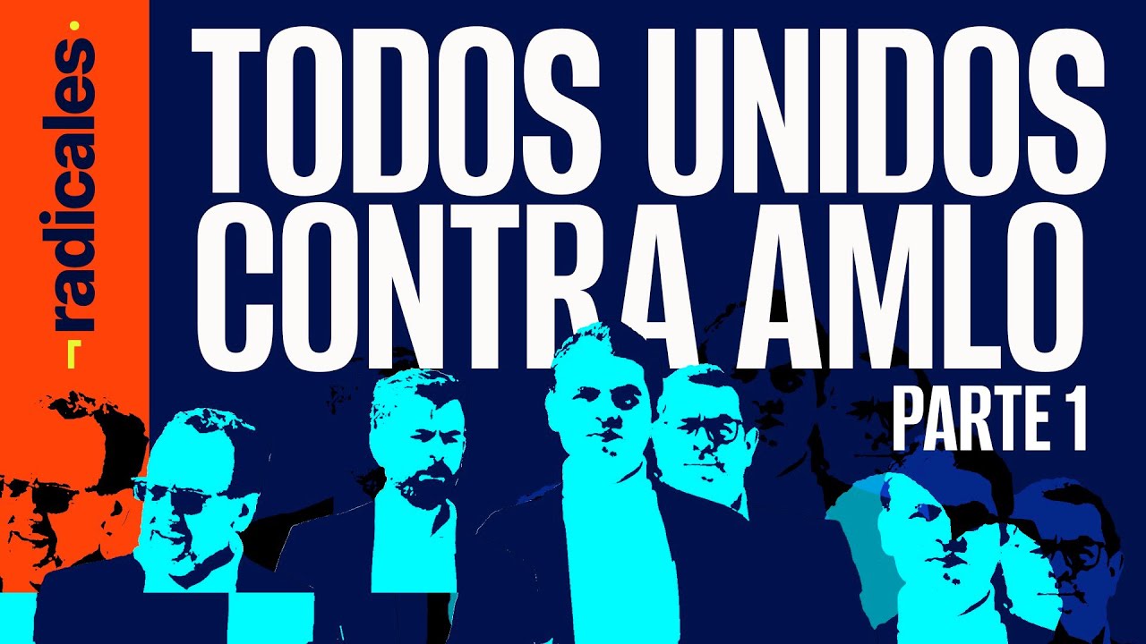 ¬Radicales, parte 1 ¬ De cómo élites y PRIAN decidieron concentrar sus ataques en AMLO