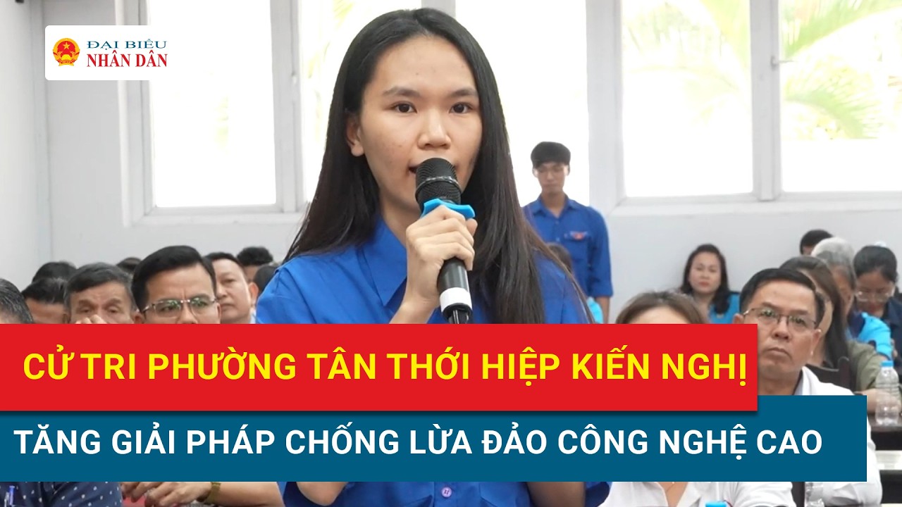 TP. Hồ Chí Minh: Cử tri phường Tân Thới Hiệp kiến nghị tăng giải pháp chống lừa đảo công nghệ cao