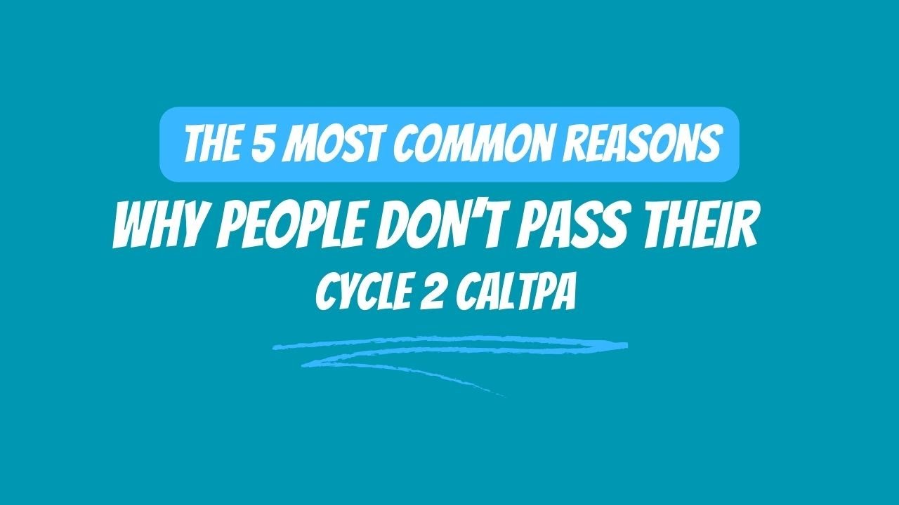 The 5 Most Common Reasons Why People Don't Pass Their Cycle 2 CalTPA