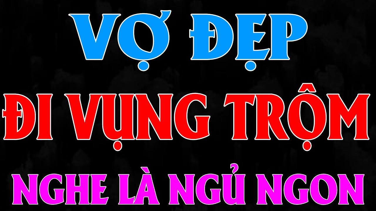 VỢ ĐẸP ĐI VỤNG TRỘM | Chúng Mình Kể Nhau Nghe | Truyện Đêm Khuya Việt Nam 2026