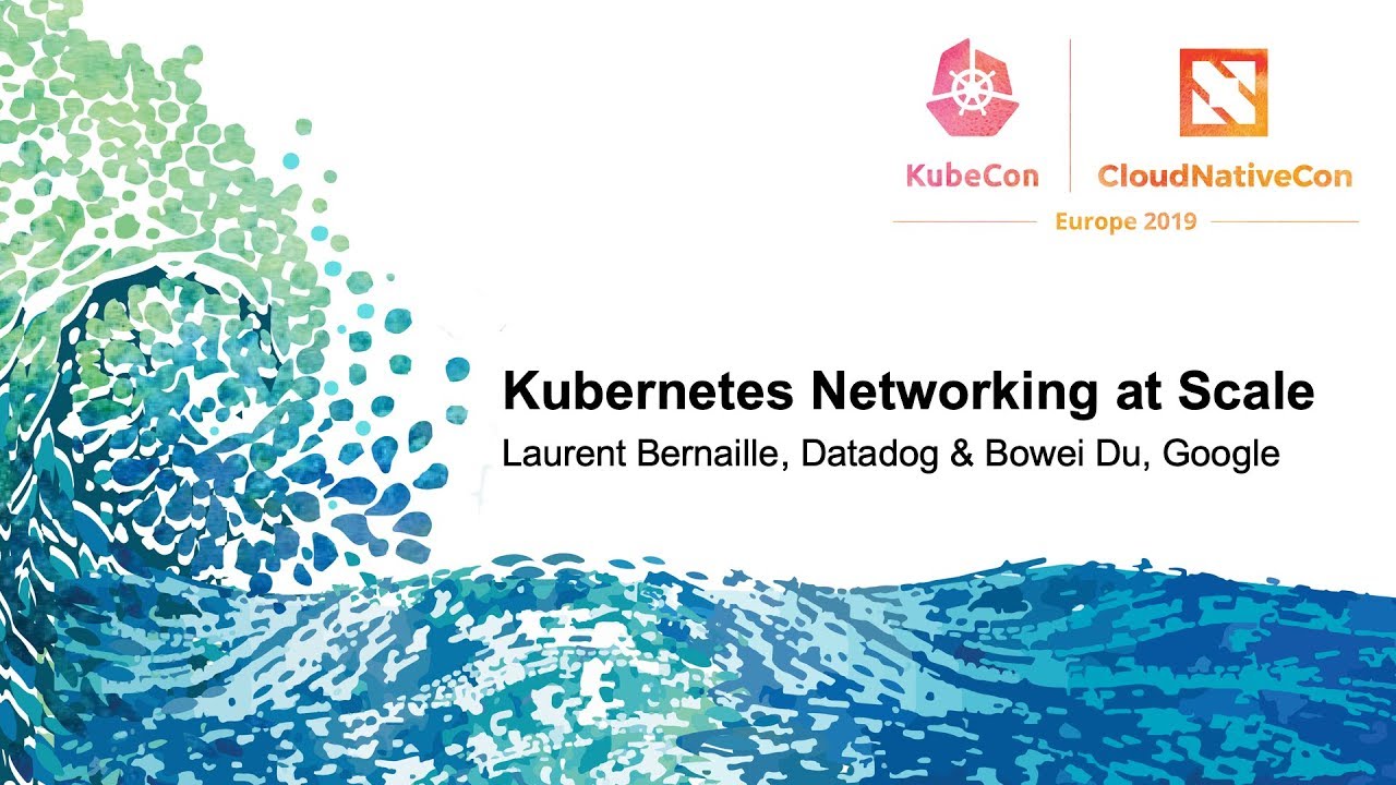Kubernetes Networking at Scale - Laurent Bernaille, Datadog & Bowei Du, Google