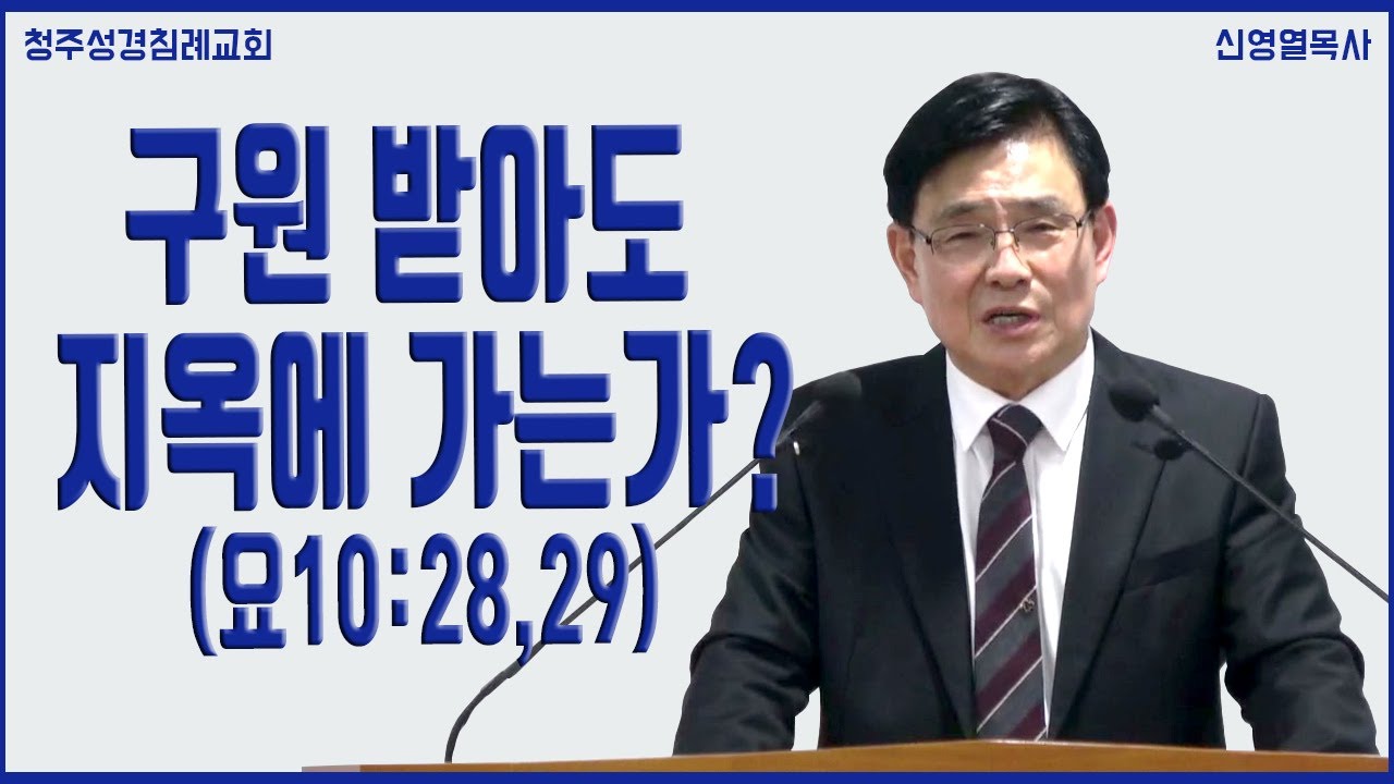 구원 받아도 지옥에 가는가? (요 10:28,29) 청주성경침례교회 신영열목사