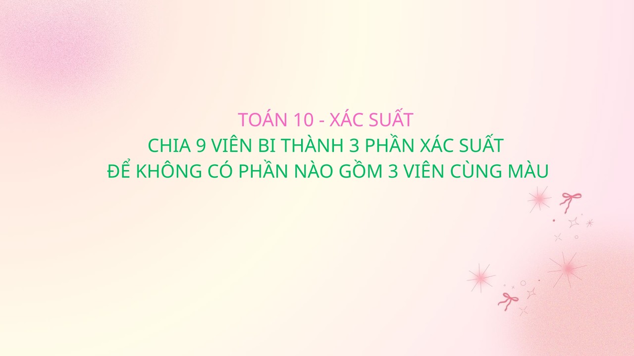 TOÁN 10 - XÁC SUẤT - XS KHÔNG CÓ PHẦN NÀO GỒM 3 VIÊN BI CÙNG MÀU
