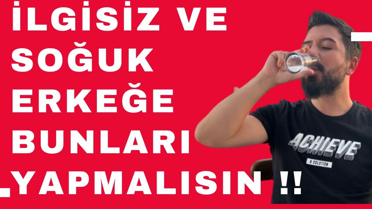 SOĞUK VE İLGİSİZ ERKEĞE BUNLARI YAPMALISIN !!!