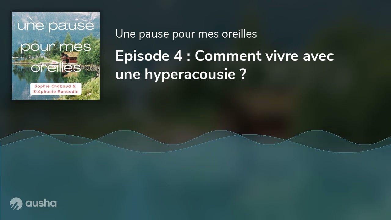 Episode 4 : Comment vivre avec une hyperacousie ?