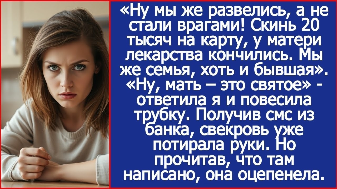 Ну мы же развелись, а не стали врагами! Скинь 20 тысяч на карту, у матери лекарства кончились.