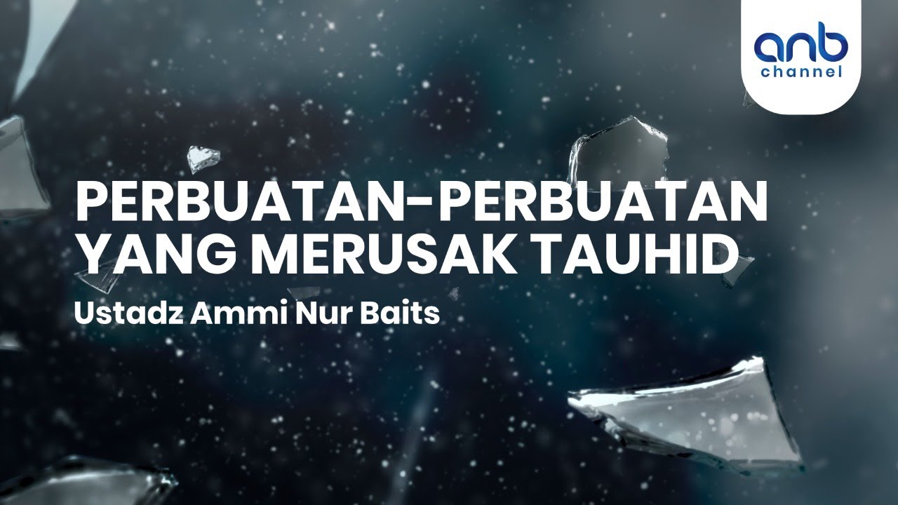 Perbuatan - Perbuatan Yang Merusak Tauhid | Ustadz Ammi Nur Baits, S.T., B.A.