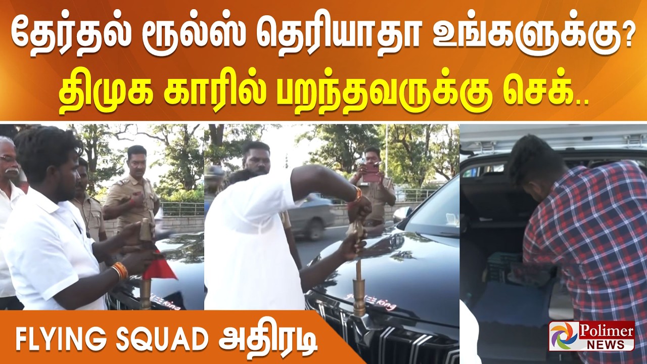 தேர்தல் ரூல்ஸ் தெரியாதா உங்களுக்கு? திமுக காரில் பறந்தவருக்கு செக்.. FLYING SQUAD அதிரடி..