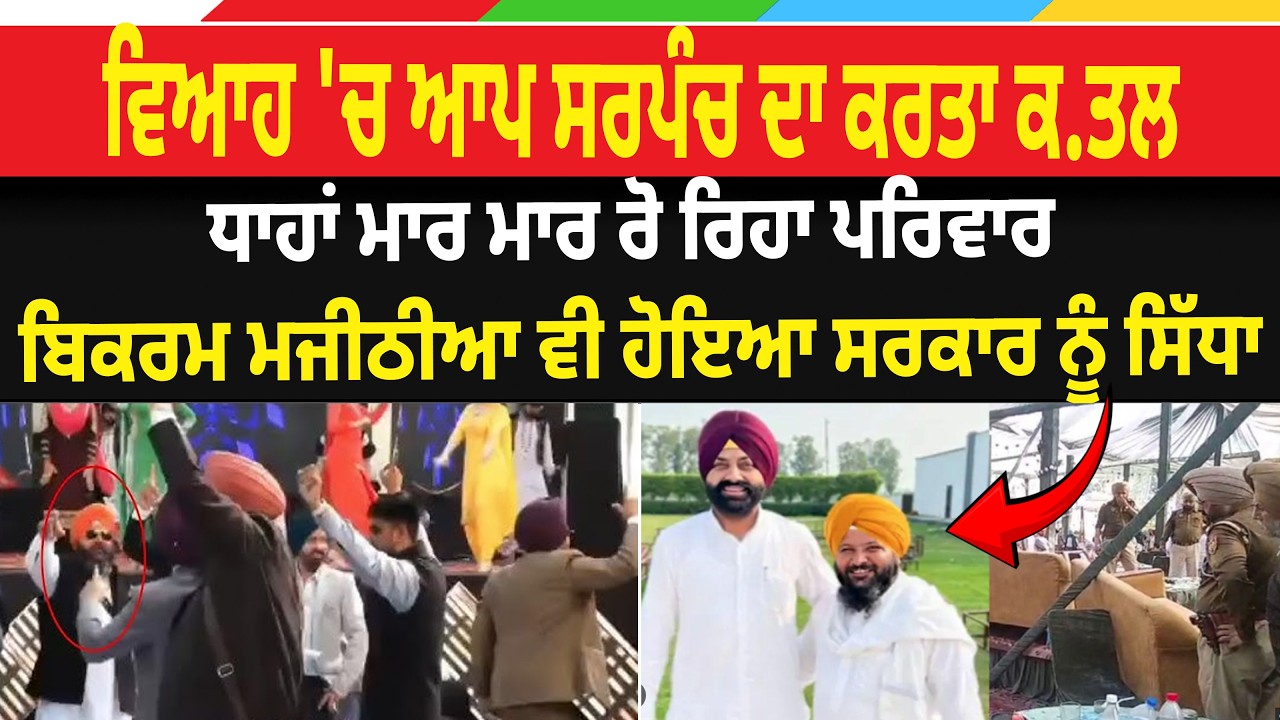 ਵਿਆਹ 'ਚ ਆਪ ਸਰਪੰਚ ਦਾ ਕਰਤਾ ਕ.ਤਲ ਧਾਹਾਂ ਮਾਰ ਮਾਰ ਰੋ ਰਿਹਾ ਪਰਿਵਾਰ ਬਿਕਰਮ ਮਜੀਠੀਆ ਵੀ ਹੋਇਆ ਸਰਕਾਰ ਨੂੰ ਸਿੱਧਾ