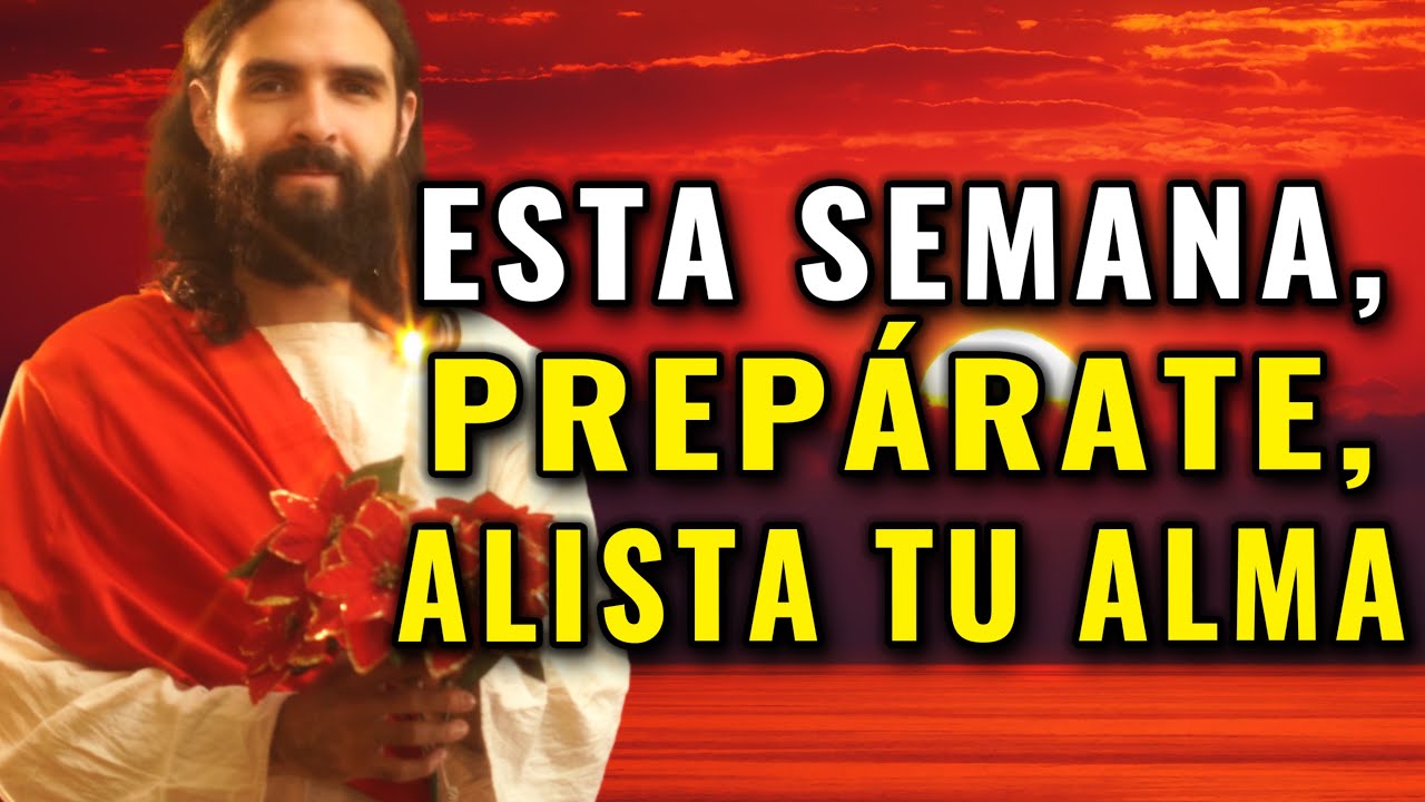 DIOS TE DICE, ESTA SEMANA, PREPÁRATE, ALISTA TU CORAZÓN, TU ALMA, ESCUCHA MI PALABRA HASTA EL FINAL