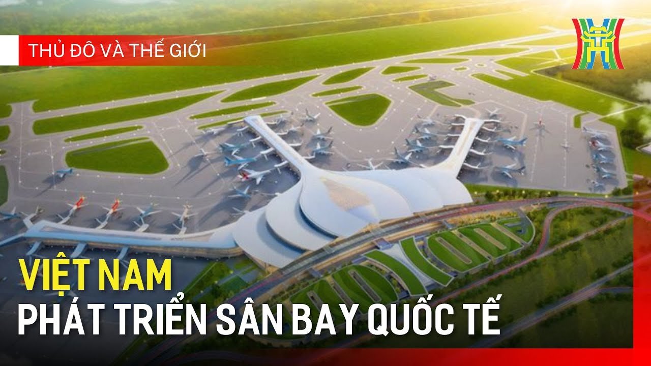 Việt Nam phát triển sân bay quốc tế | Thủ đô và thế giới