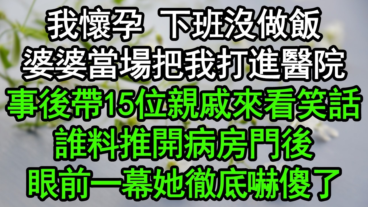 我懷孕 下班沒做飯，婆婆當場把我打進醫院，事後帶15位親戚來看笑話，誰料推開病房門後，眼前一幕她徹底嚇傻了#深夜淺讀 #為人處世 #生活經驗 #情感故事
