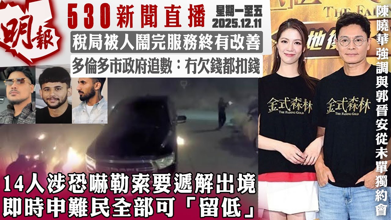 明報五點半新聞直播 (2025.12.11) ︳14人涉恐嚇勒索要遞解出境 即時申難民全部可「留低」︳稅局被人鬧完服務終有改善︳多倫多市政府追數：冇欠錢都扣錢