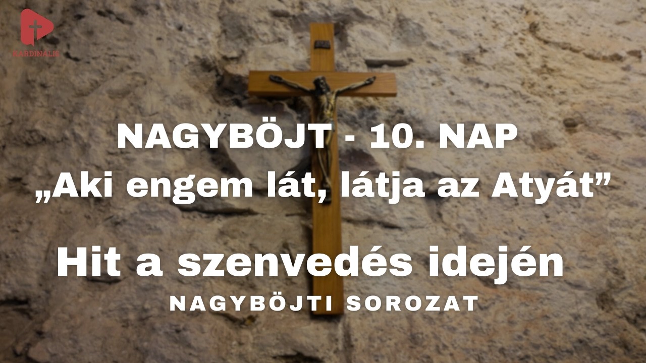 Hit a szenvedés idején – Nagyböjti sorozat | 10. nap - „Aki engem lát, látja az Atyát”