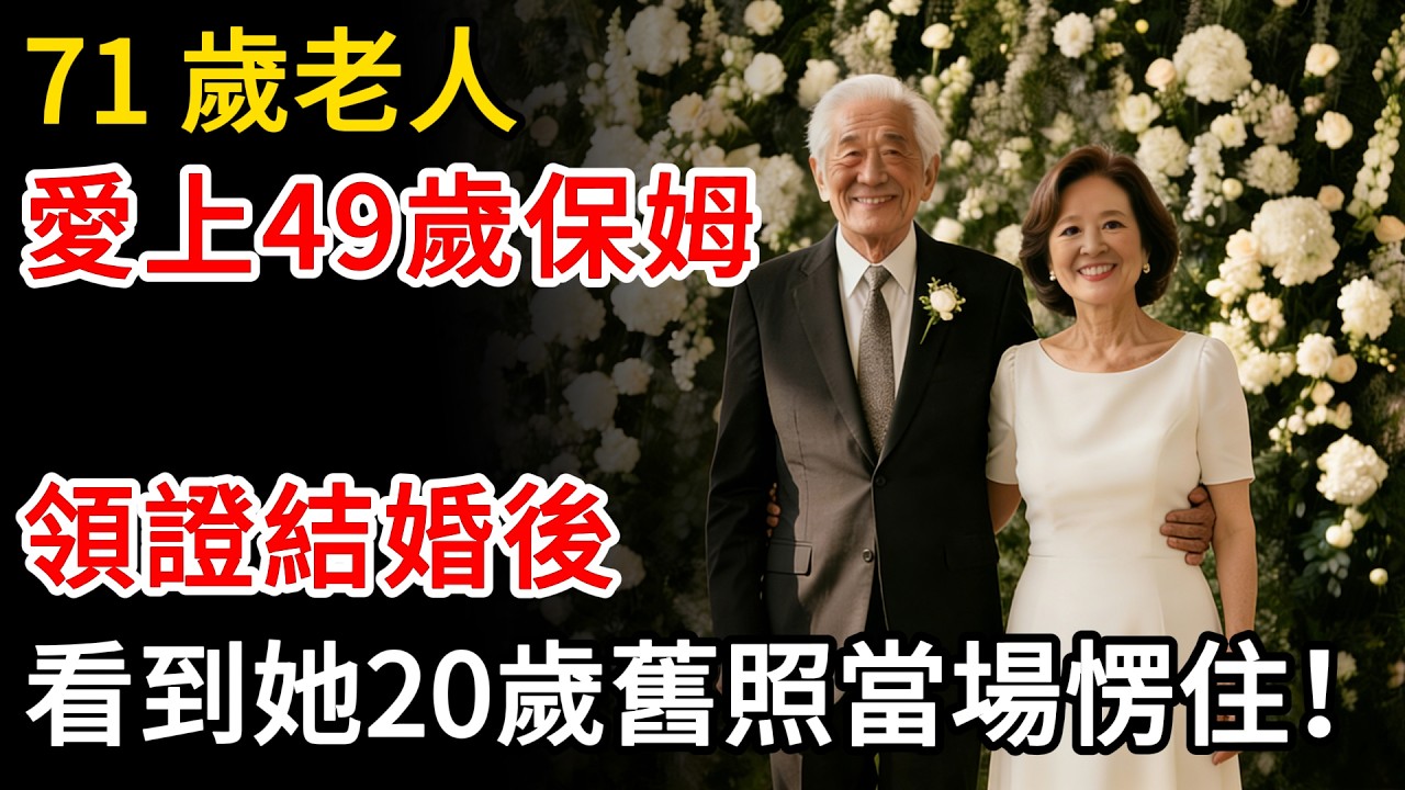 七十一歲老人愛上四十九歲保姆，領證結婚後，看到她二十歲舊照當場愣住！