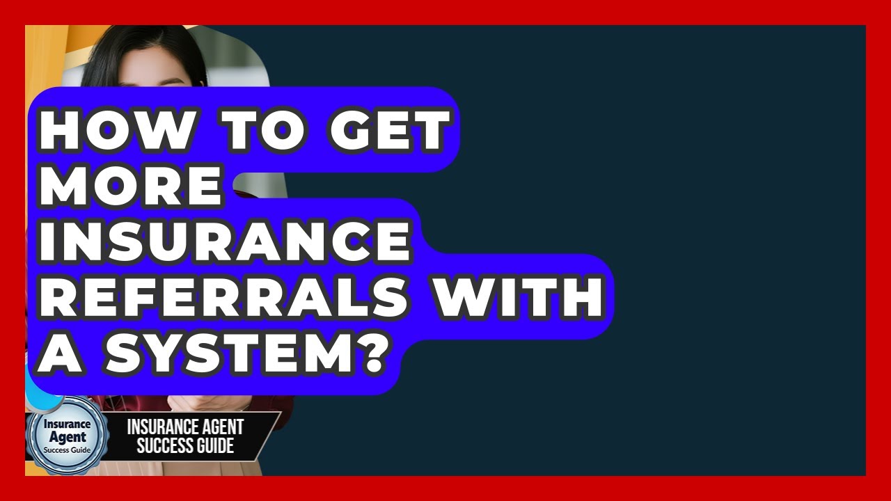 How To Get More Insurance Referrals With A System? - Insurance Agent Success Guide