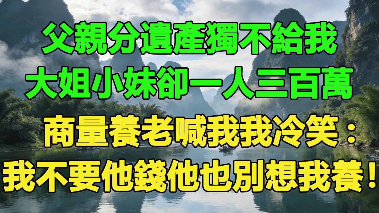 父親分遺產獨不給我，大姐小妹卻一人三百萬，商量養老喊我我冷笑:我不要他錢他也別想我養！#養老 #聰明老人 #為人處世#生活經驗#情感故事#故事#小說#戀愛