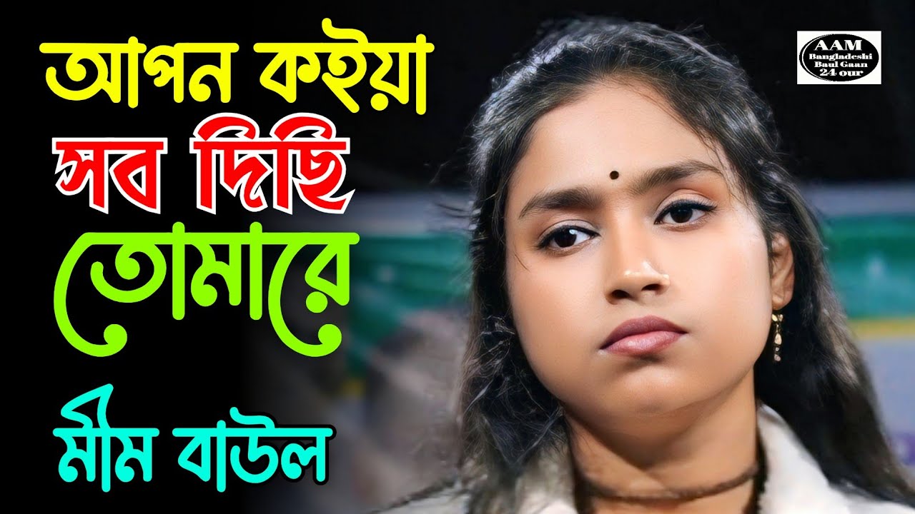 আপন কইয়া সব দিছি তোমারে | বিচ্ছেদ গান | মীম বাউল | Mim Baul | Bicched Gaan 