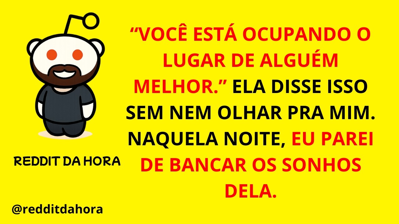 “VOCÊ ESTÁ OCUPANDO O LUGAR DE ALGUÉM MELHOR.” ELA DISSE ISSO SEM NEM OLHAR PRA MIM NAQUELA NOITE