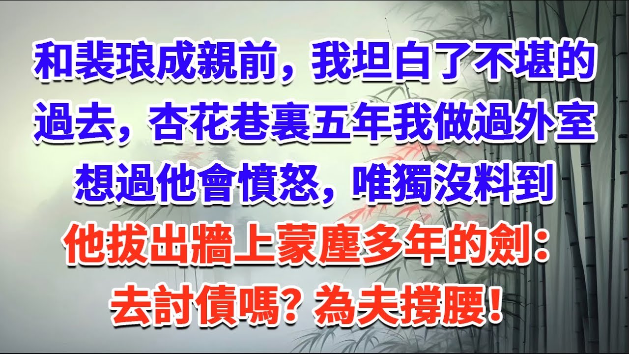 和裴琅成親前，我坦白了不堪的過去，杏花巷裏五年，我做過外室，想過他會憤怒，唯獨沒料到，他拔出牆上蒙塵多年的劍：去討債嗎？ 為夫撐腰！#一口气看完 #完结爽文#宫墙往事#古言#大女主#甜宠#宫斗