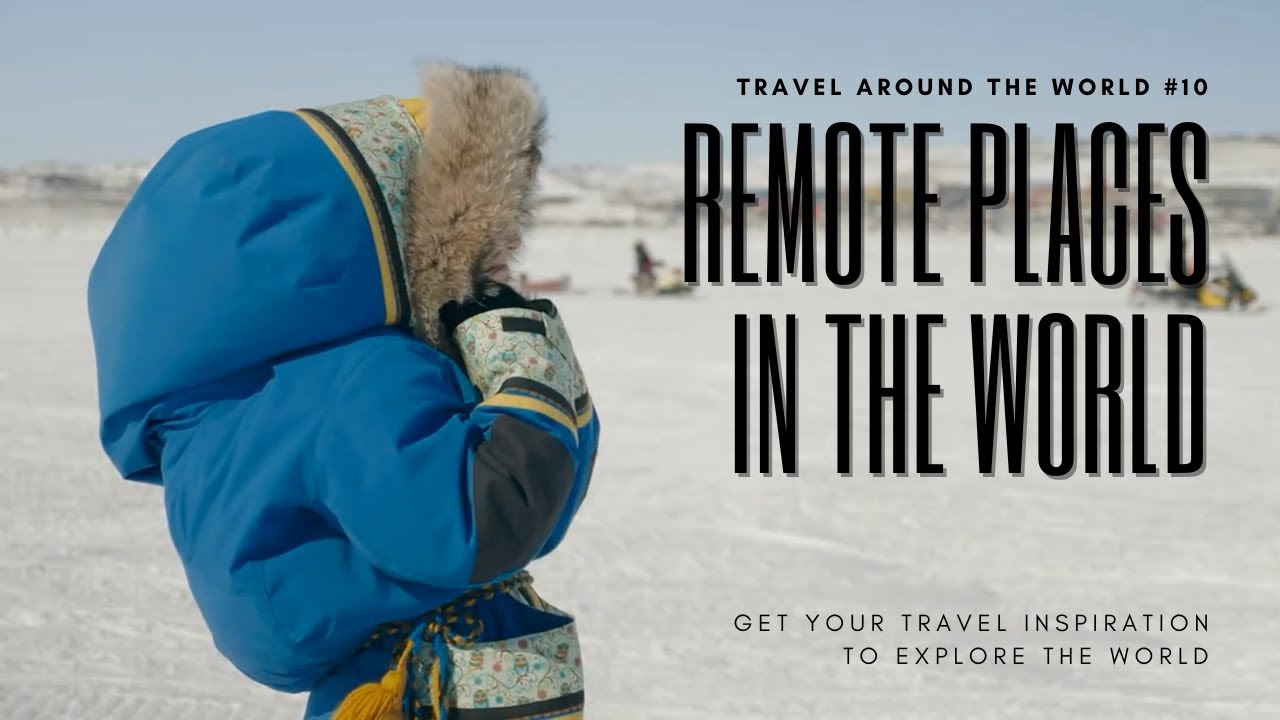 Top 10 Most Remote Travel Destinations in the World You Should Visit