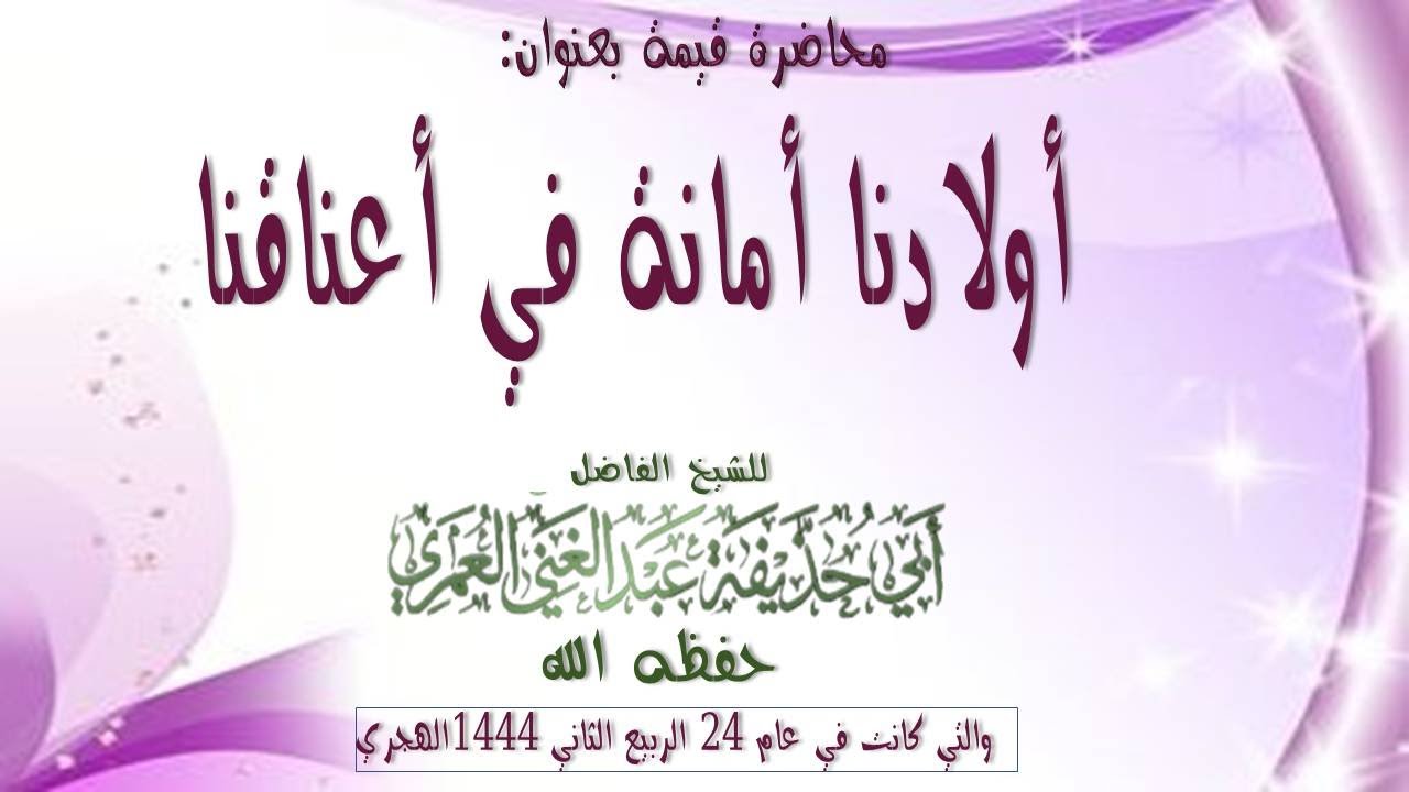 محاضرة بعنوان اولادنا امانة في اعناقنا للشيخ الفاضل عبد الغني العمري حفظه الله