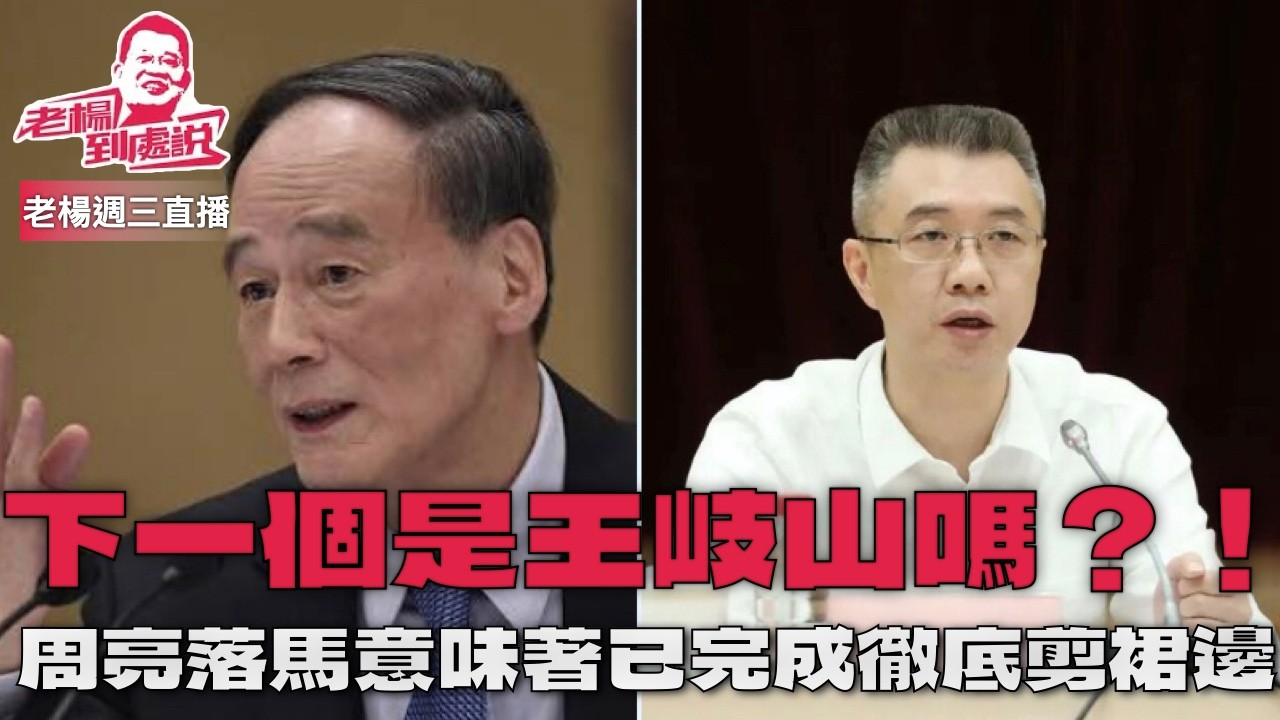 老楊週三直播 王岐山的秘書周亮落馬，下一個會是王岐山嗎？ 「出口轉內銷」的刻意放風是不是輿論先行，讓人不得不做此政治聯想！