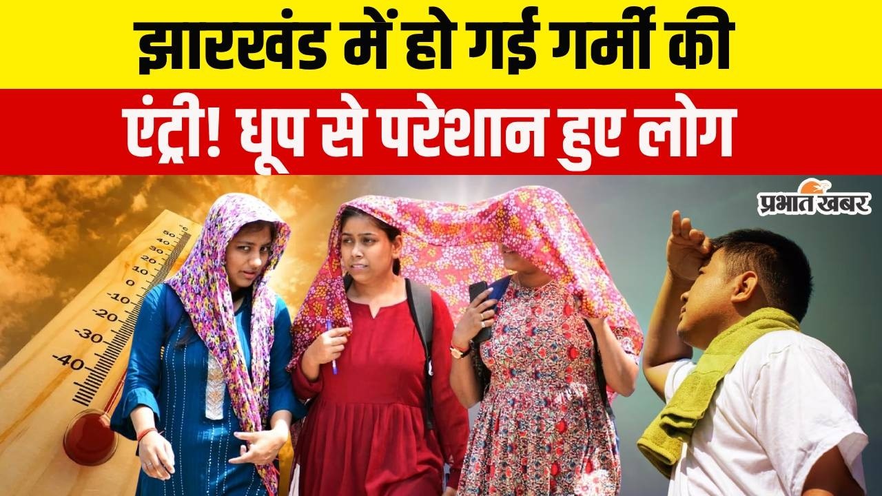 Jharkhand Weather : झारखंड में अब हो गई गर्मी की एंट्री, धूप से परेशान हुए लोग-अभी और चढ़ेगा पारा