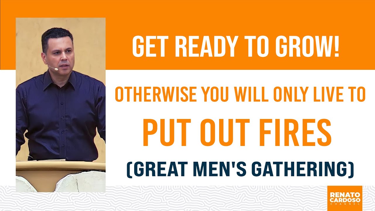 GET READY TO GROW! OTHERWISE YOU WILL ONLY LIVE TO PUT OUT FIRES (GREAT MEN'S GATHERING)