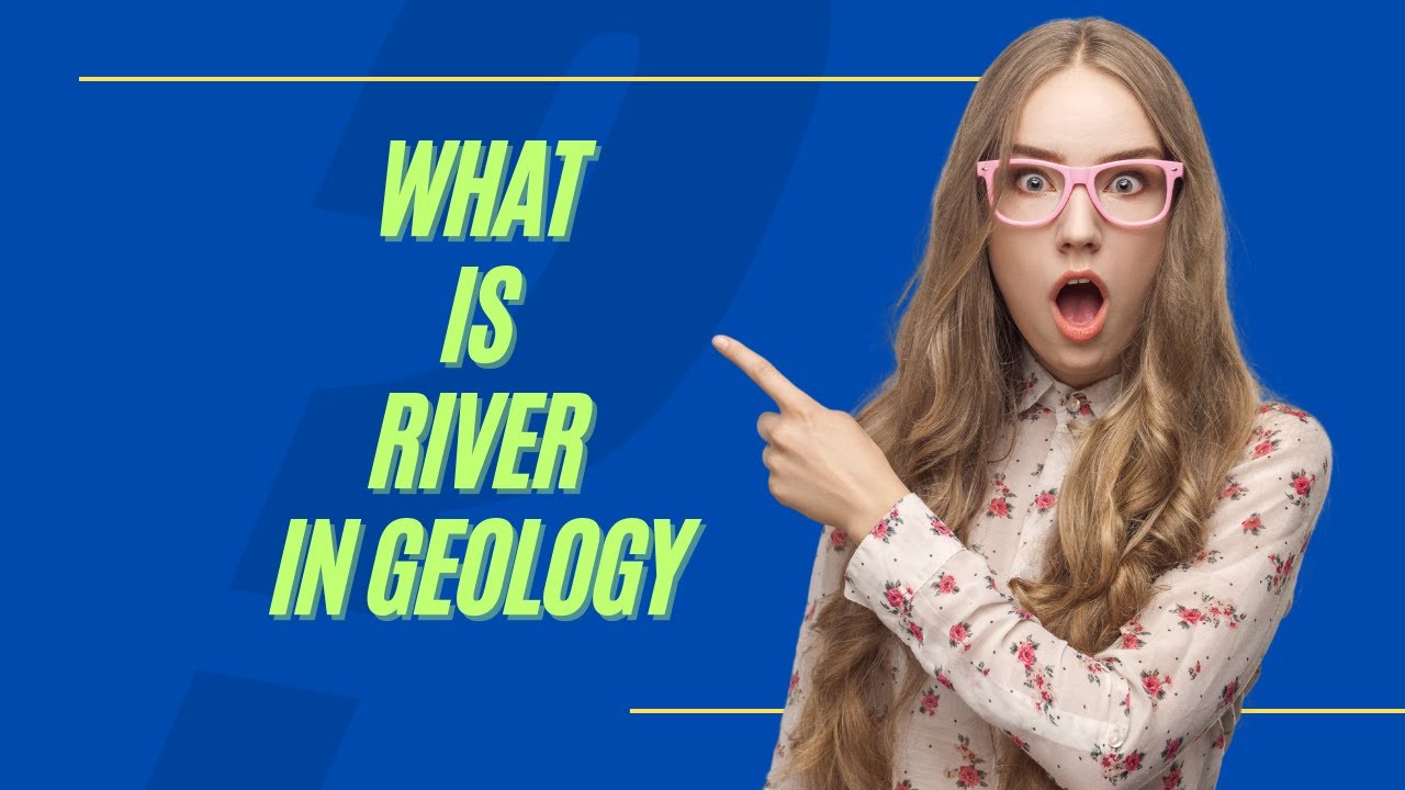 what is river in geology - formation of river - process of formation of river - river types