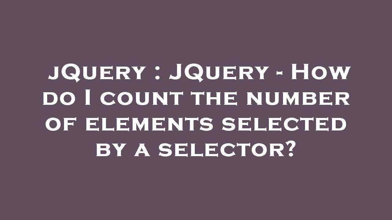 jQuery : JQuery - How do I count the number of elements selected by a selector?