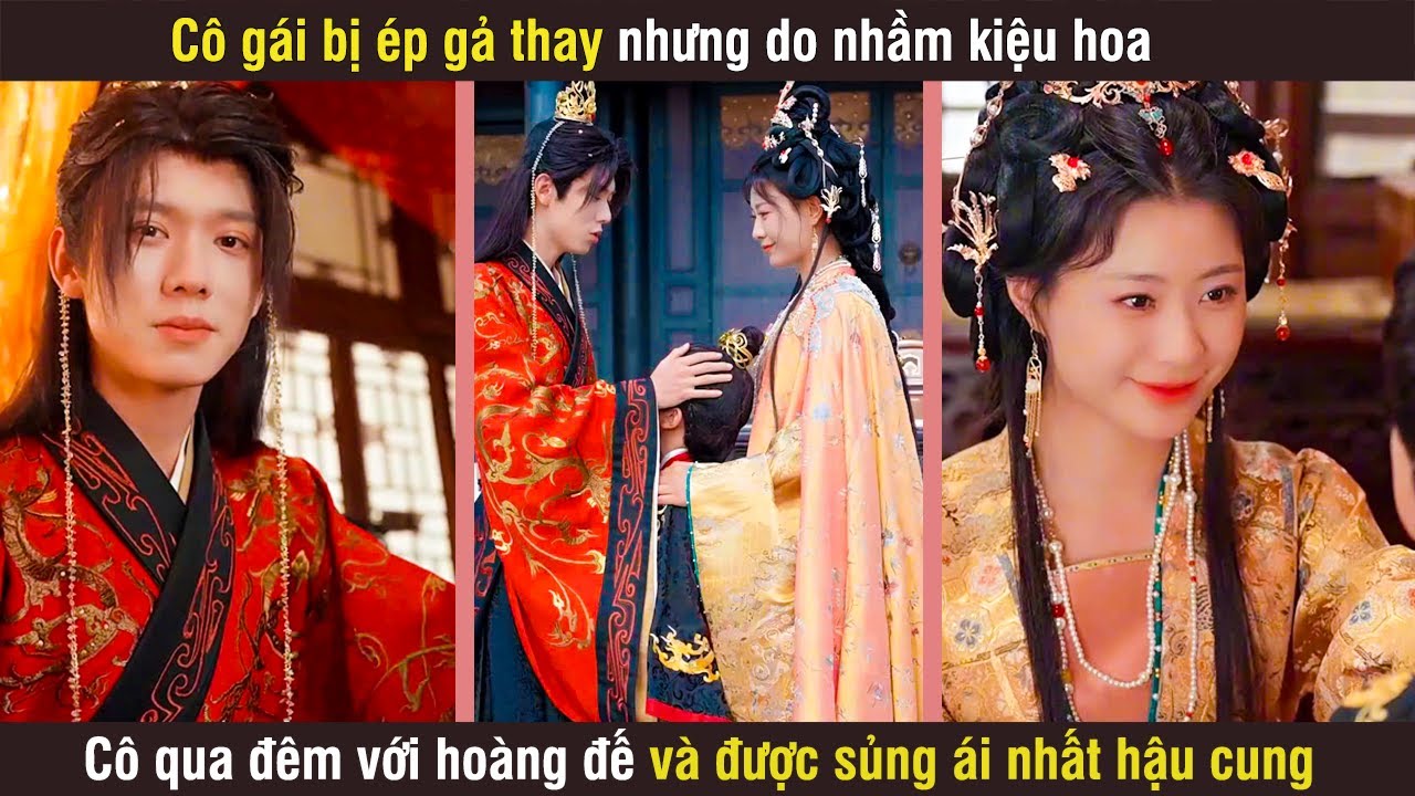 Cô Gái Bị Ép Gả Thay Nhưng Do Nhầm Kiệu Hoa Cô Qua Đêm Với Hoàng Đế Và Được Sủng Ái Nhất Hậu Cung