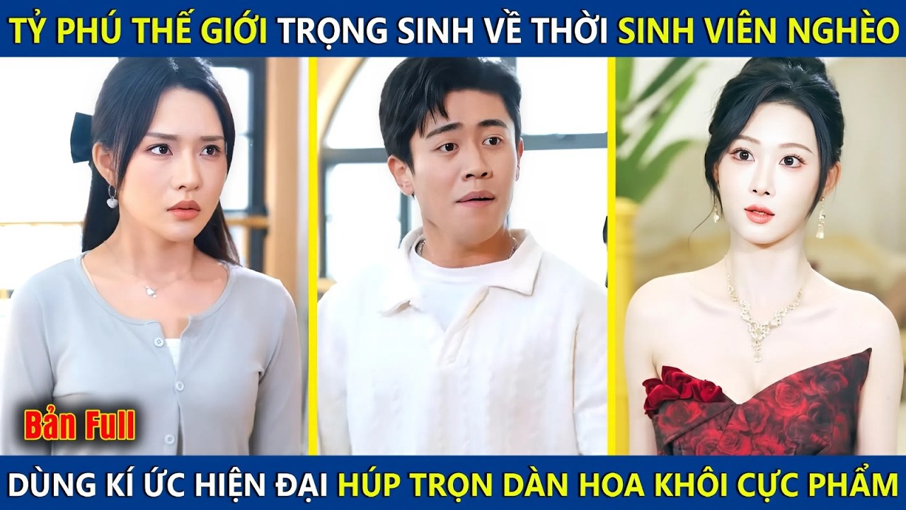 Tỷ Phú Thế Giới Trọng Sinh Về Thời Sinh Viên Nghèo, Dùng Kí Ức Hiện Đại Tán Đổ Dàn Hoa Khôi Cực Phẩm