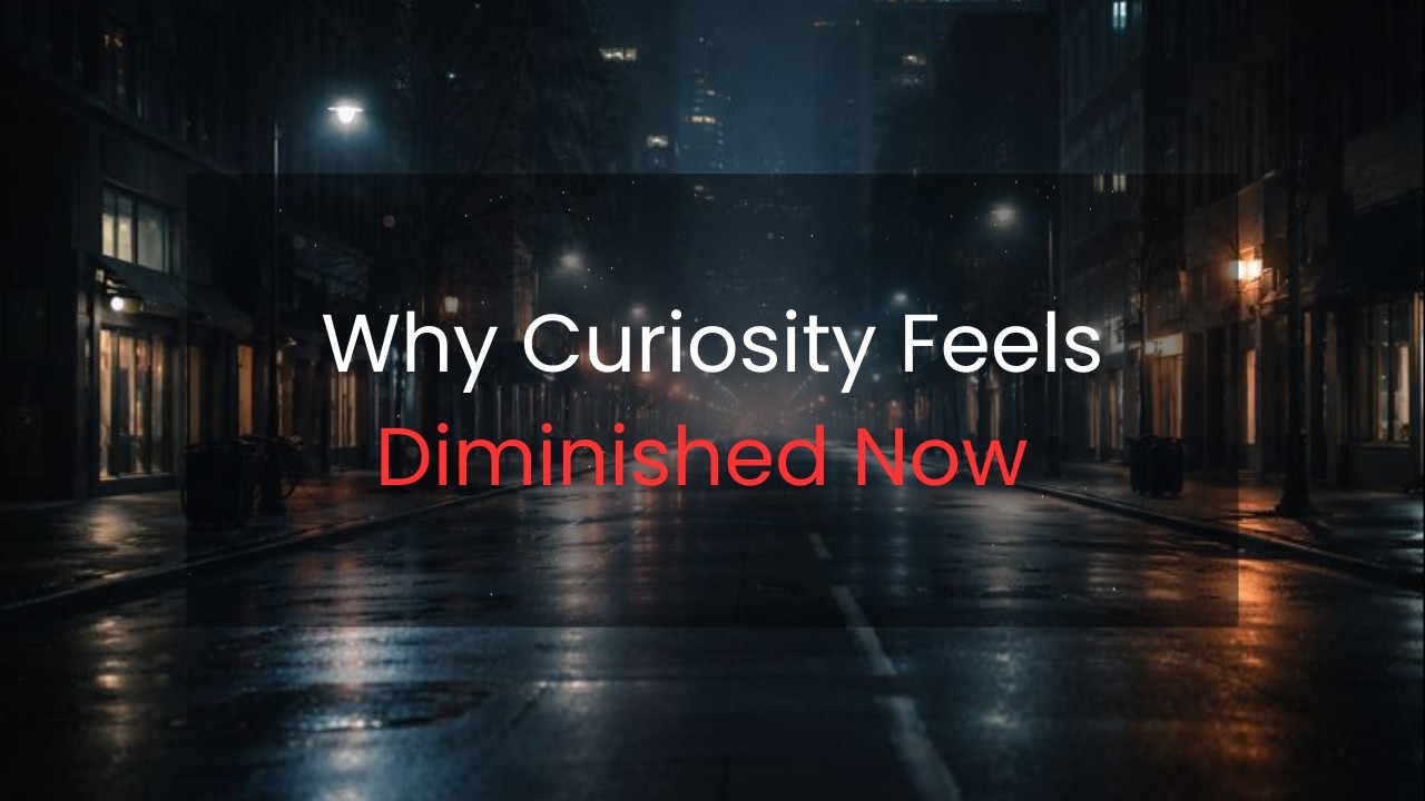 Why Curiosity Feels Diminished Now