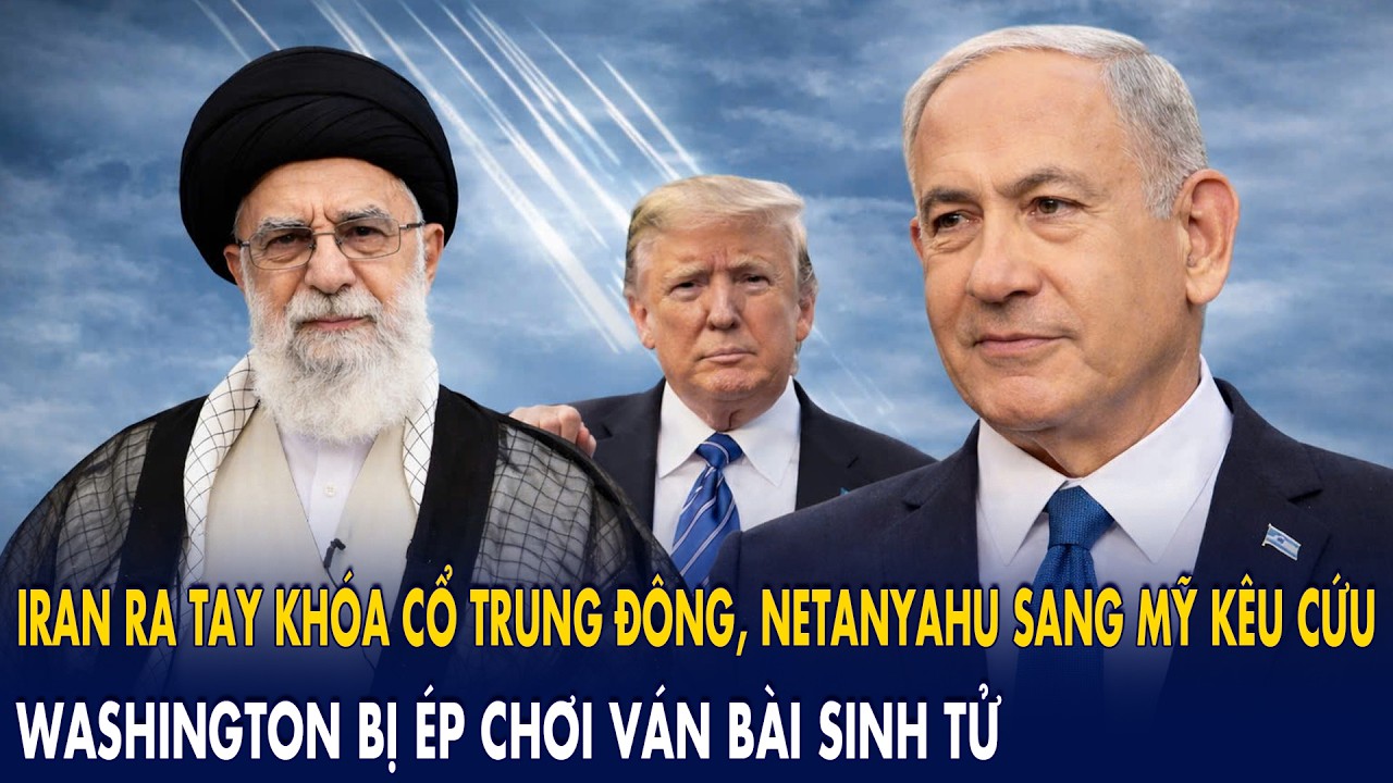 Iran ra tay “khóa cổ” Trung Đông, Netanyahu sang Mỹ kêu cứu: Washington bị ép chơi ván bài sinh tử